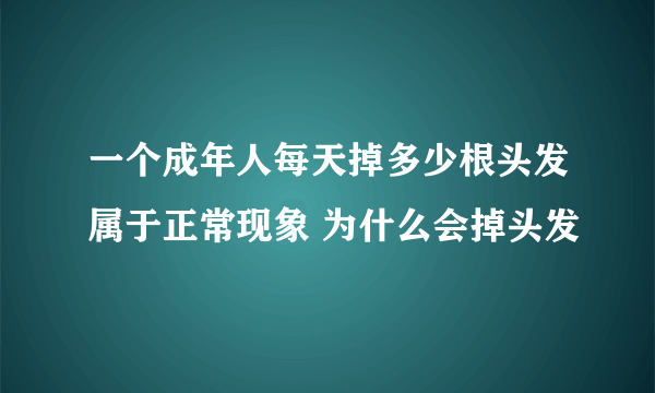 一个成年人每天掉多少根头发属于正常现象 为什么会掉头发