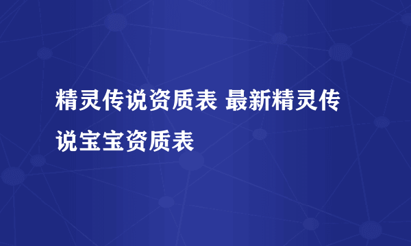 精灵传说资质表 最新精灵传说宝宝资质表