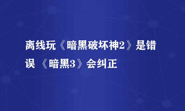 离线玩《暗黑破坏神2》是错误 《暗黑3》会纠正