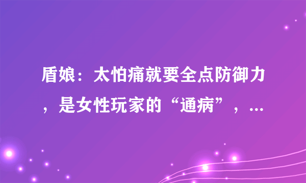 盾娘：太怕痛就要全点防御力，是女性玩家的“通病”，她因祸得福