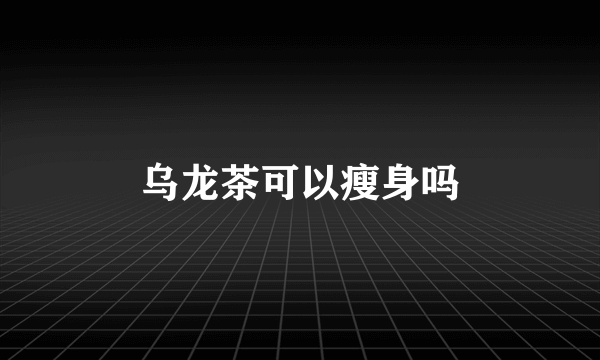 乌龙茶可以瘦身吗