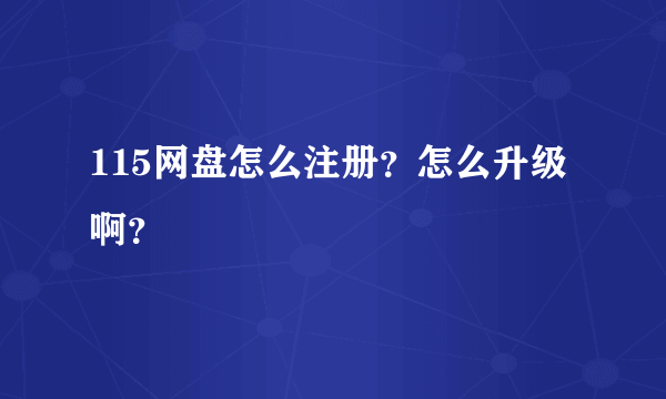 115网盘怎么注册？怎么升级啊？