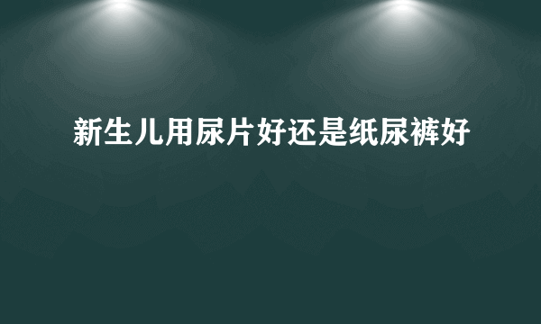 新生儿用尿片好还是纸尿裤好