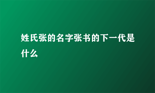 姓氏张的名字张书的下一代是什么