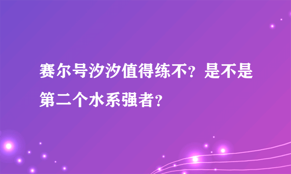 赛尔号汐汐值得练不？是不是第二个水系强者？