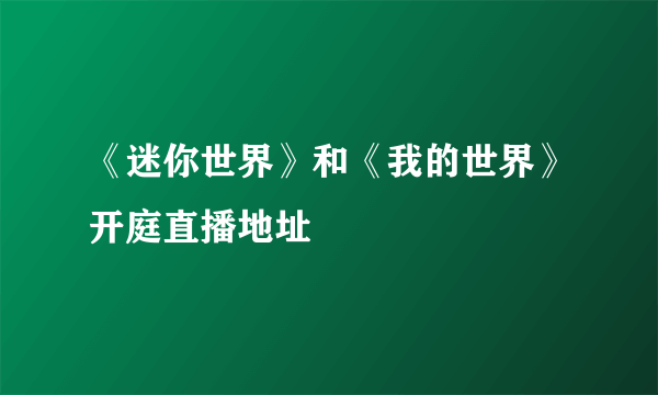 《迷你世界》和《我的世界》开庭直播地址