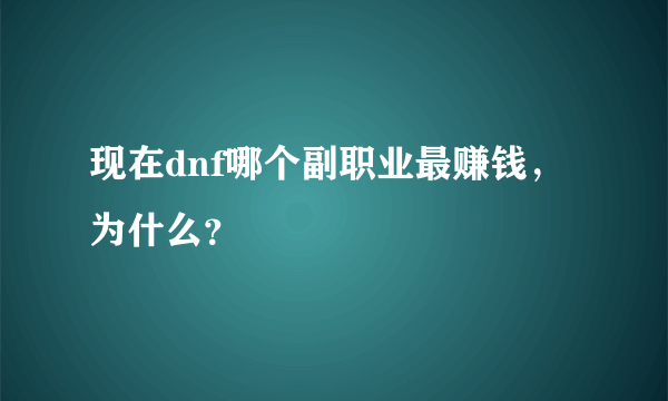 现在dnf哪个副职业最赚钱，为什么？