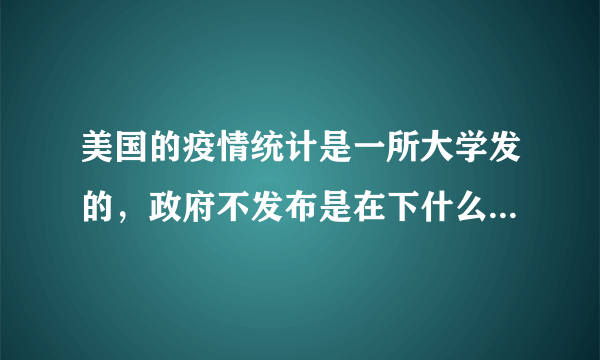 美国的疫情统计是一所大学发的，政府不发布是在下什么样的大棋？