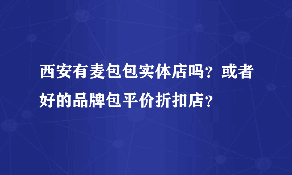 西安有麦包包实体店吗？或者好的品牌包平价折扣店？