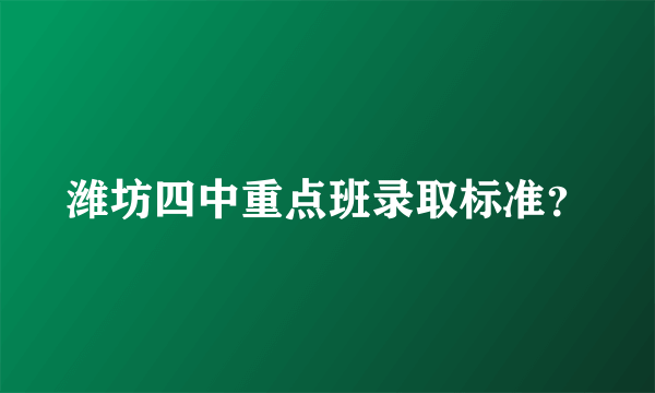 潍坊四中重点班录取标准？