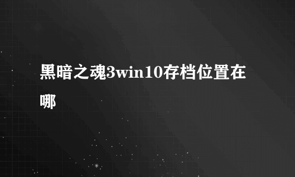 黑暗之魂3win10存档位置在哪