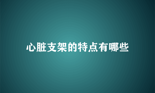 心脏支架的特点有哪些