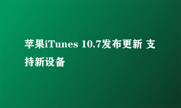 苹果iTunes 10.7发布更新 支持新设备