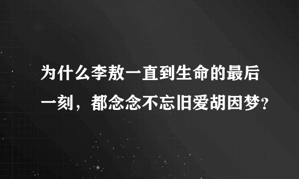 为什么李敖一直到生命的最后一刻，都念念不忘旧爱胡因梦？