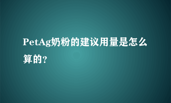 PetAg奶粉的建议用量是怎么算的？