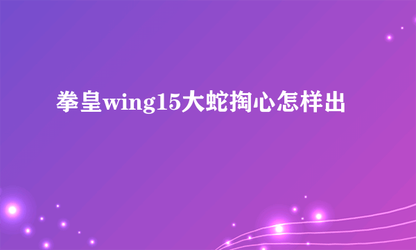 拳皇wing15大蛇掏心怎样出