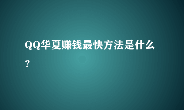 QQ华夏赚钱最快方法是什么？