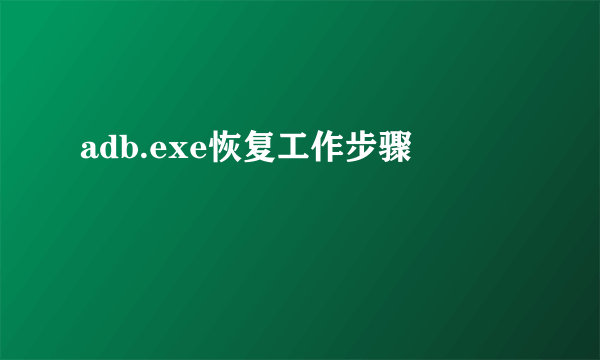 adb.exe恢复工作步骤