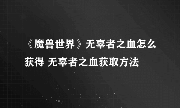 《魔兽世界》无辜者之血怎么获得 无辜者之血获取方法