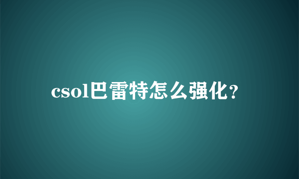 csol巴雷特怎么强化？