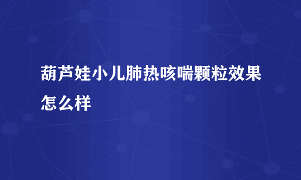 葫芦娃小儿肺热咳喘颗粒效果怎么样