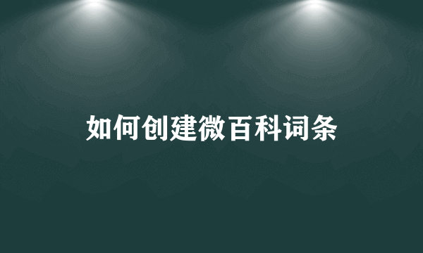 如何创建微百科词条