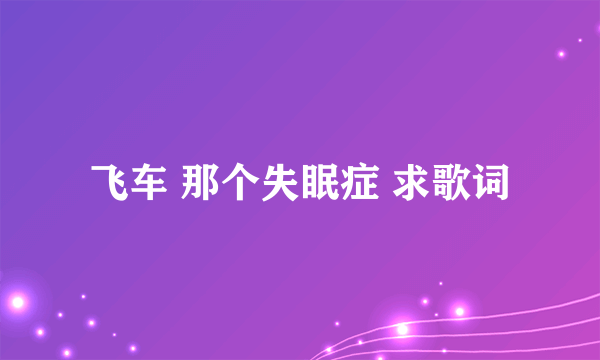 飞车 那个失眠症 求歌词