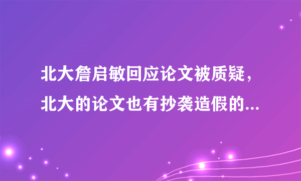 北大詹启敏回应论文被质疑，北大的论文也有抄袭造假的嫌疑吗？