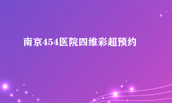 南京454医院四维彩超预约