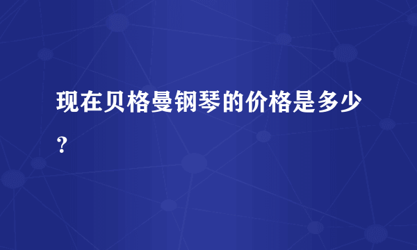 现在贝格曼钢琴的价格是多少？