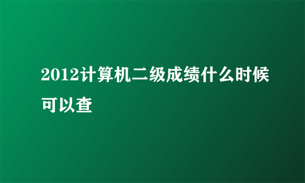 2012计算机二级成绩什么时候可以查