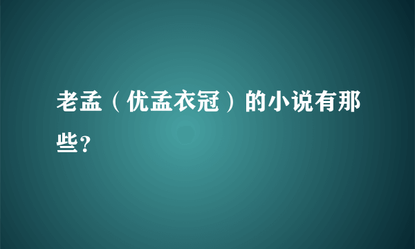 老孟（优孟衣冠）的小说有那些？