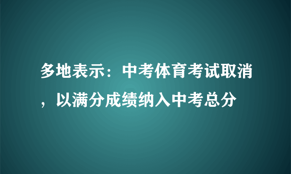 多地表示：中考体育考试取消，以满分成绩纳入中考总分