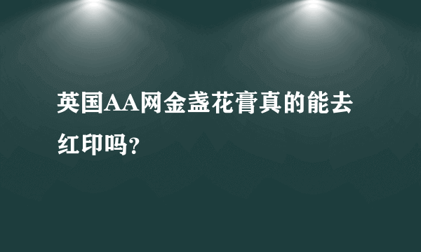 英国AA网金盏花膏真的能去红印吗？