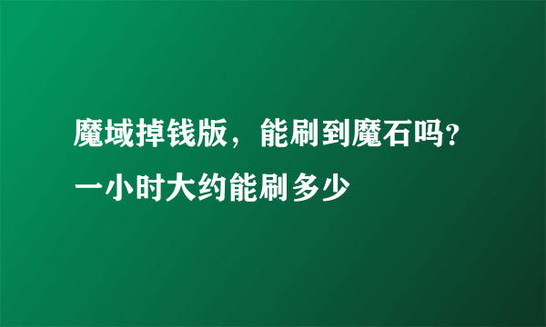 魔域掉钱版，能刷到魔石吗？一小时大约能刷多少