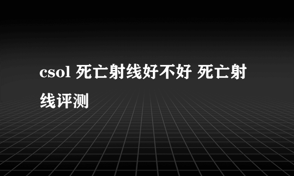 csol 死亡射线好不好 死亡射线评测