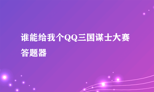 谁能给我个QQ三国谋士大赛答题器