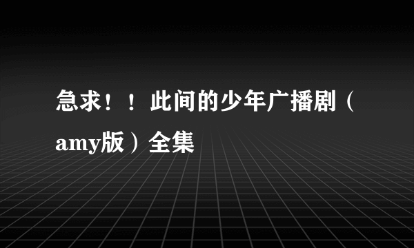 急求！！此间的少年广播剧（amy版）全集