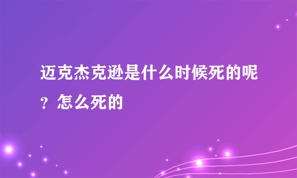 迈克杰克逊是什么时候死的呢？怎么死的