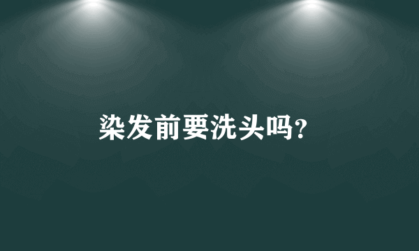 染发前要洗头吗？