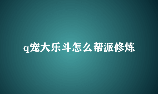 q宠大乐斗怎么帮派修炼