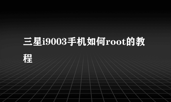 三星i9003手机如何root的教程