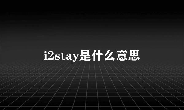 i2stay是什么意思