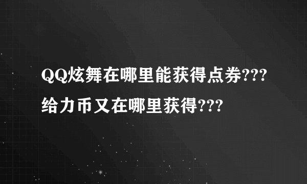 QQ炫舞在哪里能获得点券???给力币又在哪里获得???