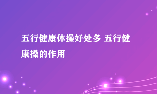 五行健康体操好处多 五行健康操的作用