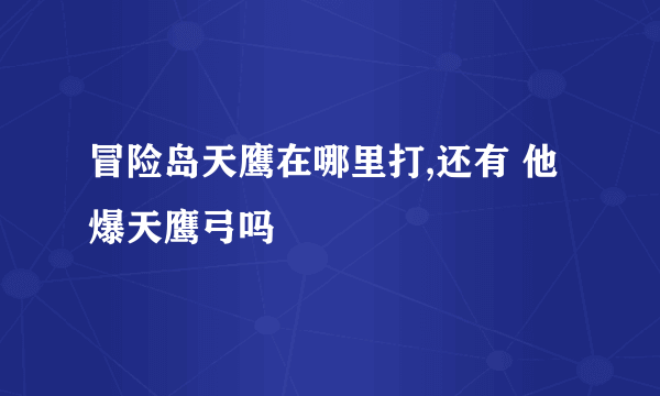 冒险岛天鹰在哪里打,还有 他爆天鹰弓吗