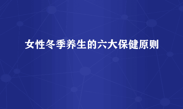 女性冬季养生的六大保健原则