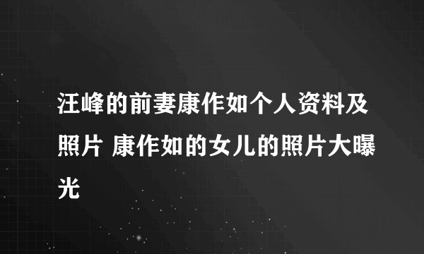 汪峰的前妻康作如个人资料及照片 康作如的女儿的照片大曝光