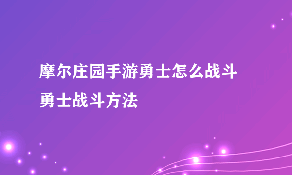 摩尔庄园手游勇士怎么战斗 勇士战斗方法