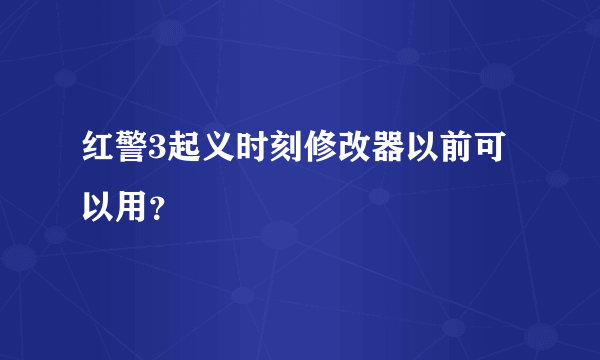 红警3起义时刻修改器以前可以用？